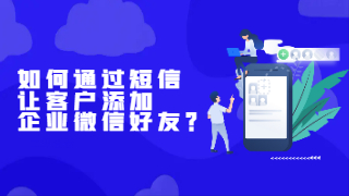 如何通过短信让客户添加企业微信好友？