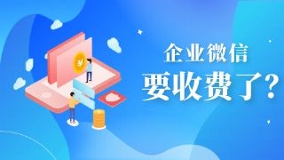 企业微信加客户要收费了？加一个客户要多少钱？